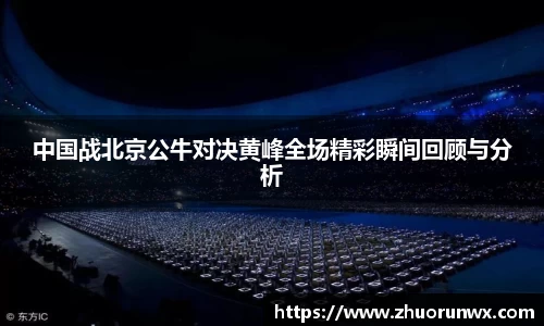 中国战北京公牛对决黄峰全场精彩瞬间回顾与分析