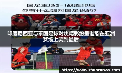 印度尼西亚与泰国足球对决精彩纷呈谁能在亚洲赛场上笑到最后