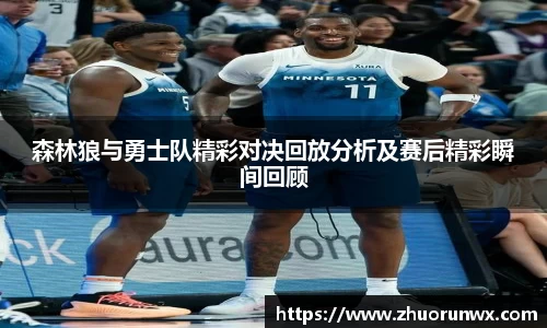 森林狼与勇士队精彩对决回放分析及赛后精彩瞬间回顾